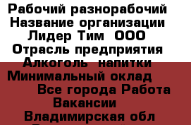 Рабочий-разнорабочий › Название организации ­ Лидер Тим, ООО › Отрасль предприятия ­ Алкоголь, напитки › Минимальный оклад ­ 30 000 - Все города Работа » Вакансии   . Владимирская обл.,Вязниковский р-н